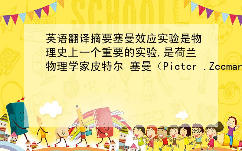 英语翻译摘要塞曼效应实验是物理史上一个重要的实验,是荷兰物理学家皮特尔 塞曼（Pieter .Zeeman）于1896年