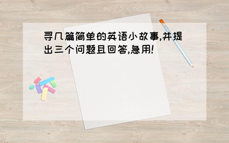 寻几篇简单的英语小故事,并提出三个问题且回答,急用!