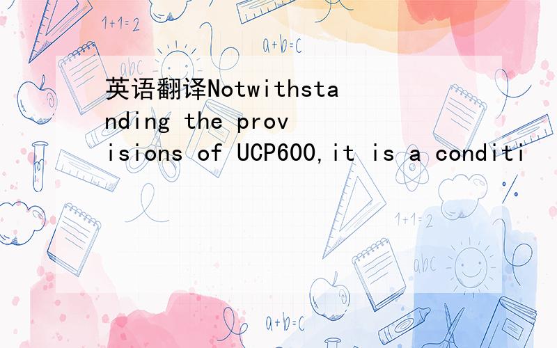 英语翻译Notwithstanding the provisions of UCP600,it is a conditi