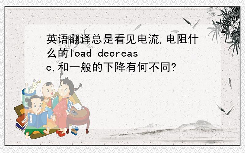 英语翻译总是看见电流,电阻什么的load decrease,和一般的下降有何不同?