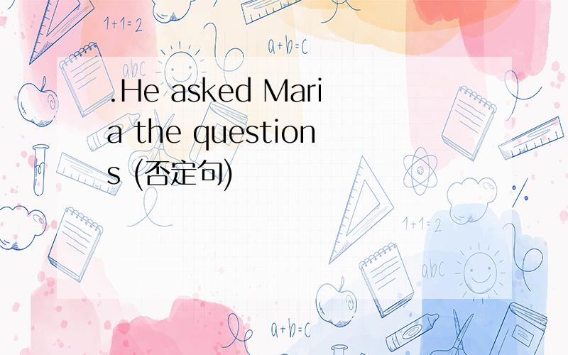 .He asked Maria the questions (否定句)