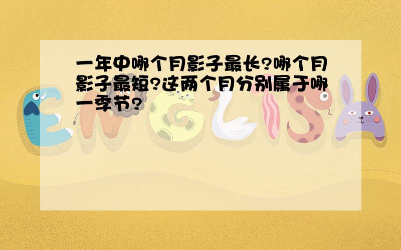 一年中哪个月影子最长?哪个月影子最短?这两个月分别属于哪一季节?