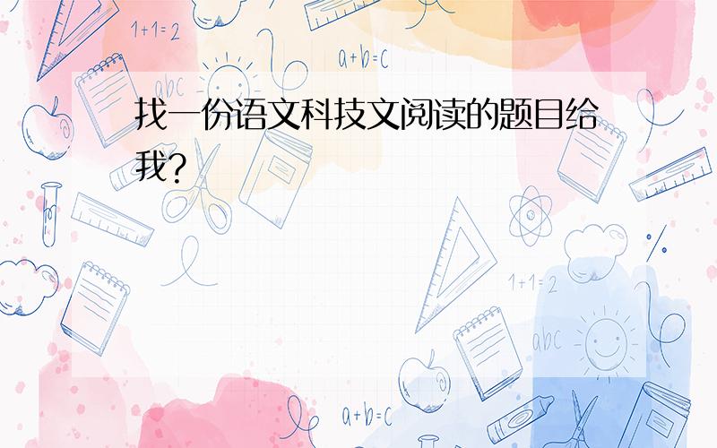 找一份语文科技文阅读的题目给我?