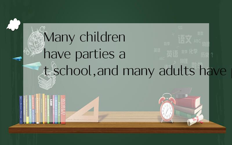 Many children have parties at school,and many adults have pa