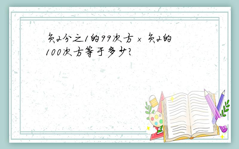 负2分之1的99次方×负2的100次方等于多少?