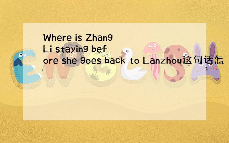 Where is ZhangLi staying before she goes back to Lanzhou这句话怎