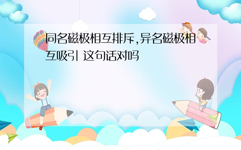 同名磁极相互排斥,异名磁极相互吸引 这句话对吗