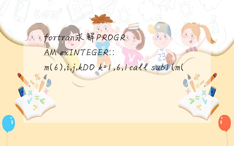 fortran求解PROGRAM exINTEGER::m(6),i,j,kDO k=1,6,1call sub1(m(