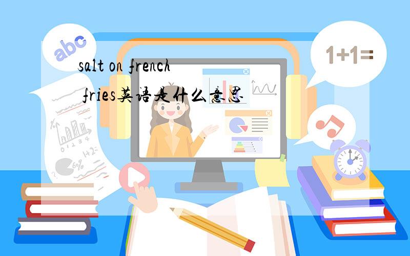 salt on french fries英语是什么意思