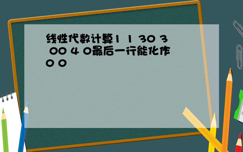 线性代数计算1 1 30 3 00 4 0最后一行能化作0 0