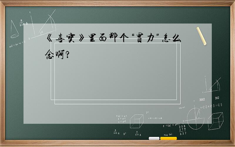 《喜宝》里面那个“冒力”怎么念啊?