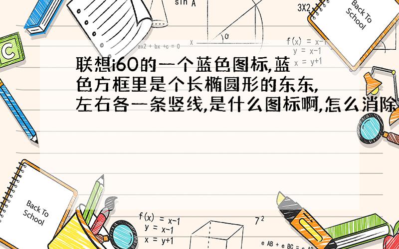 联想i60的一个蓝色图标,蓝色方框里是个长椭圆形的东东,左右各一条竖线,是什么图标啊,怎么消除?