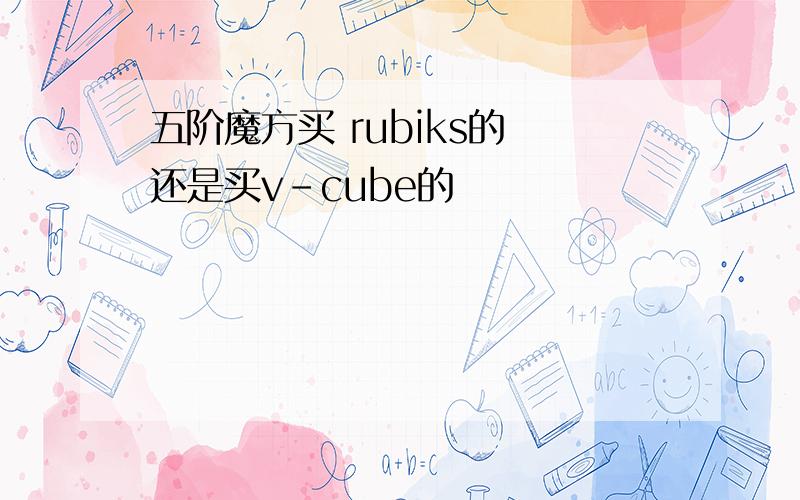 五阶魔方买 rubiks的 还是买v-cube的