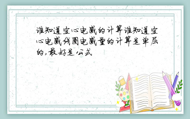 谁知道空心电感的计算谁知道空心电感线圈电感量的计算是单层的,最好是公式