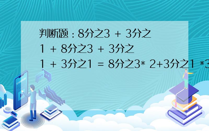 判断题：8分之3 + 3分之1 + 8分之3 + 3分之1 + 3分之1 = 8分之3* 2+3分之1 *3分之1= 4