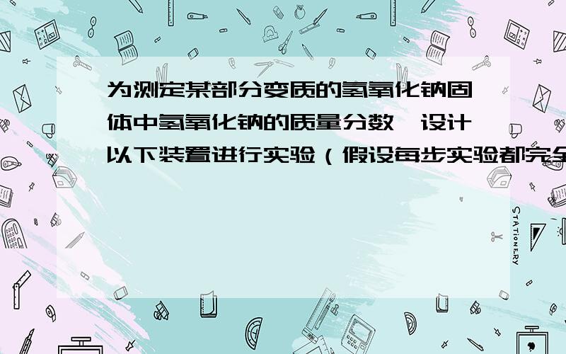 为测定某部分变质的氢氧化钠固体中氢氧化钠的质量分数,设计以下装置进行实验（假设每步实验都完全进行,浓硫酸具有吸水性