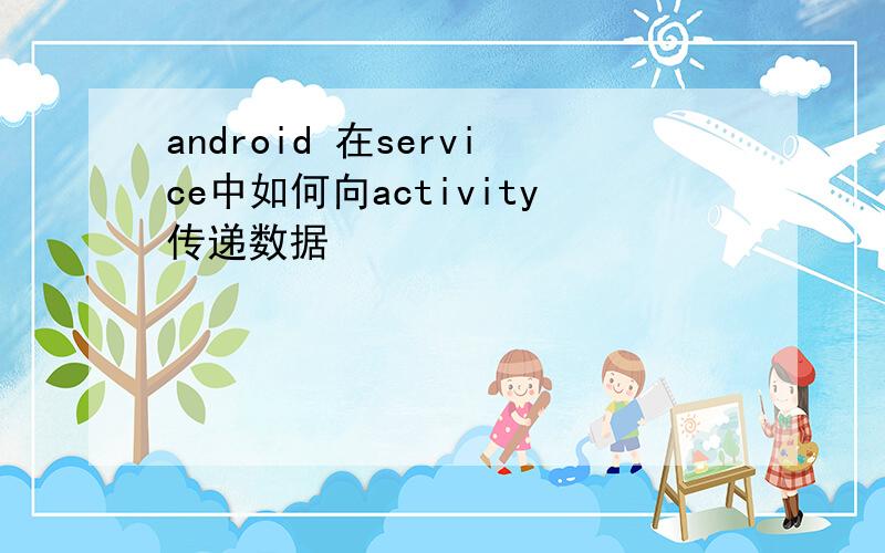 android 在service中如何向activity传递数据