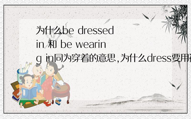 为什么be dressed in 和 be wearing in同为穿着的意思,为什么dress要用被动而wear不用?