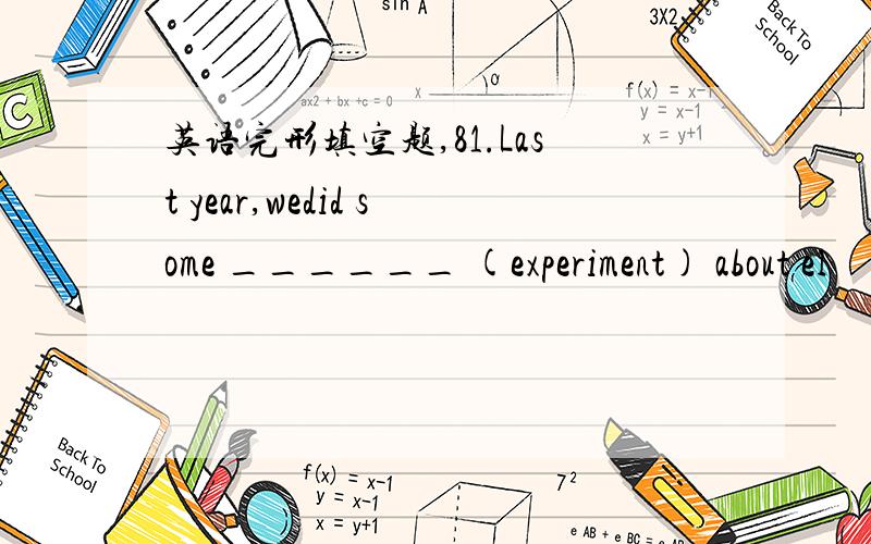 英语完形填空题,81.Last year,wedid some ______ (experiment) about el