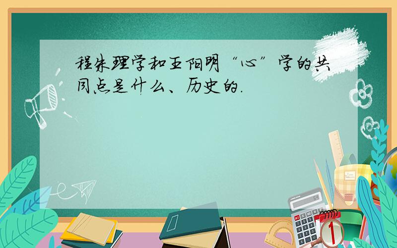 程朱理学和王阳明“心”学的共同点是什么、历史的.