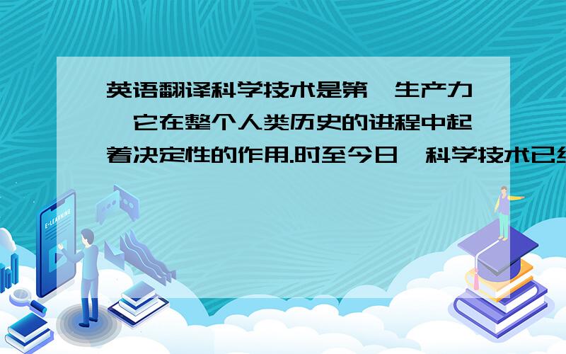 英语翻译科学技术是第一生产力,它在整个人类历史的进程中起着决定性的作用.时至今日,科学技术已经渗透到社会发展的每一个角落