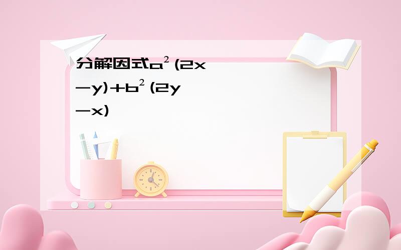 分解因式a²(2x-y)+b²(2y-x)