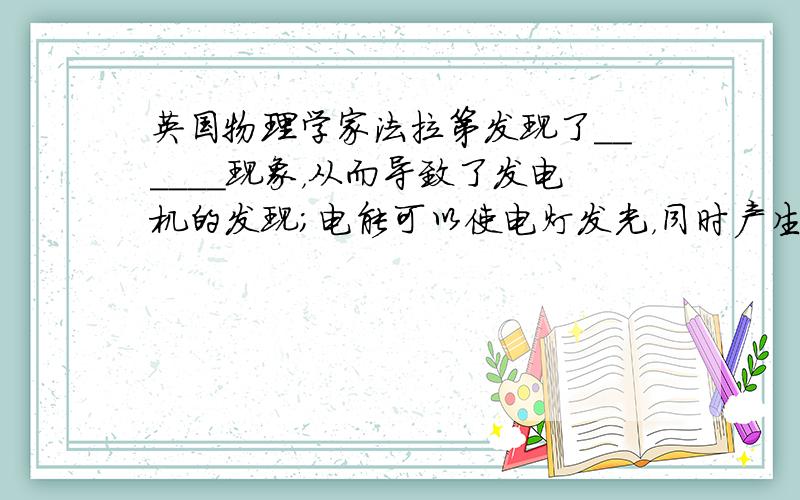 英国物理学家法拉第发现了______现象，从而导致了发电机的发现；电能可以使电灯发光，同时产生内能散失在空气中，但这些内