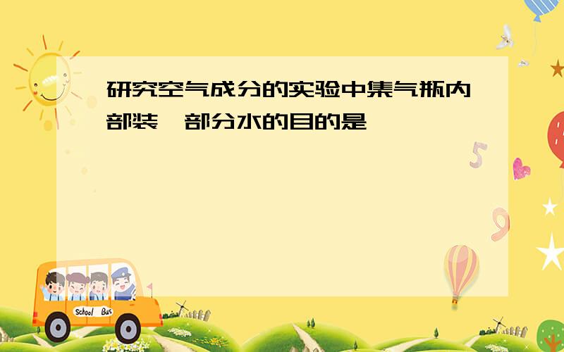 研究空气成分的实验中集气瓶内部装一部分水的目的是