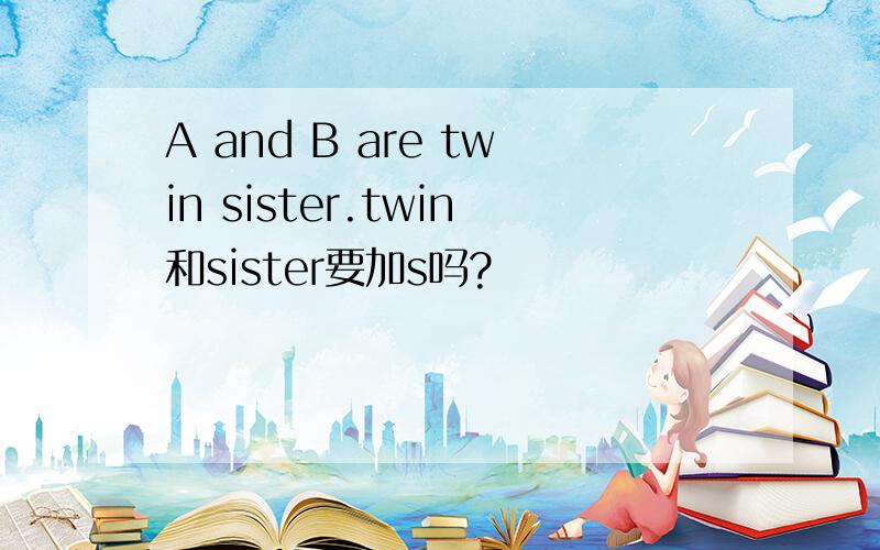 A and B are twin sister.twin和sister要加s吗?