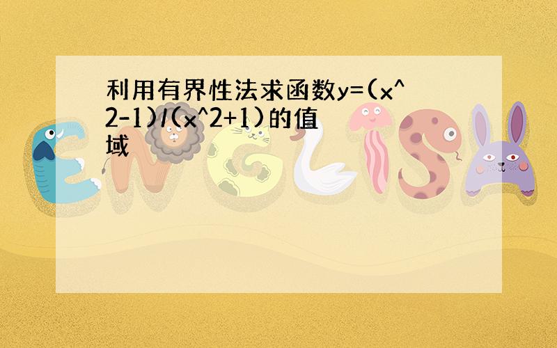 利用有界性法求函数y=(x^2-1)/(x^2+1)的值域