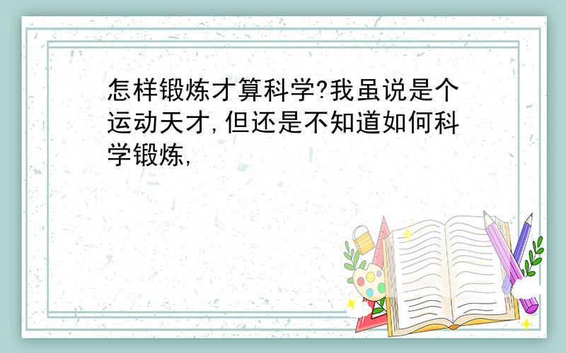 怎样锻炼才算科学?我虽说是个运动天才,但还是不知道如何科学锻炼,