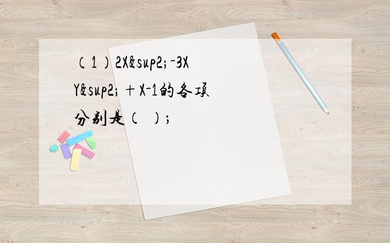 （1）2X²-3XY²+X-1的各项分别是（ ）；