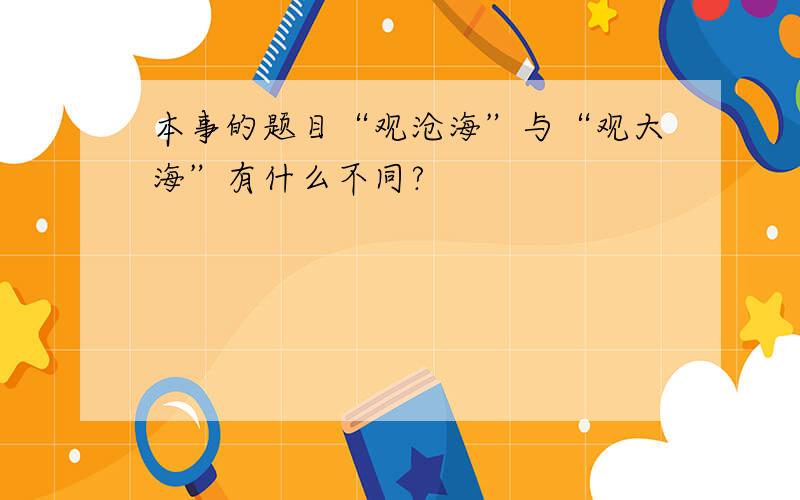 本事的题目“观沧海”与“观大海”有什么不同?