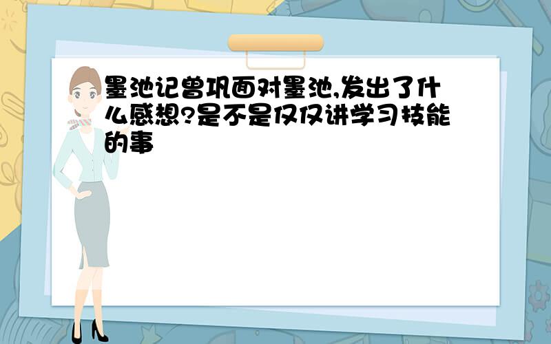 墨池记曾巩面对墨池,发出了什么感想?是不是仅仅讲学习技能的事