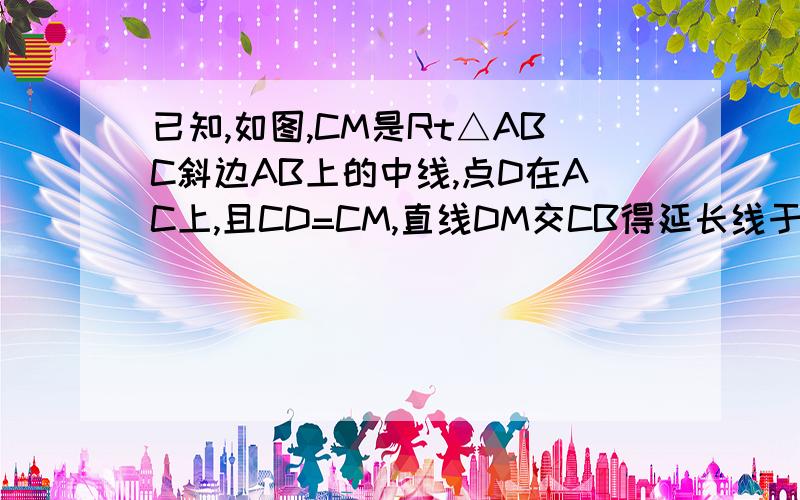 已知,如图,CM是Rt△ABC斜边AB上的中线,点D在AC上,且CD=CM,直线DM交CB得延长线于E 求证：∠A=2∠