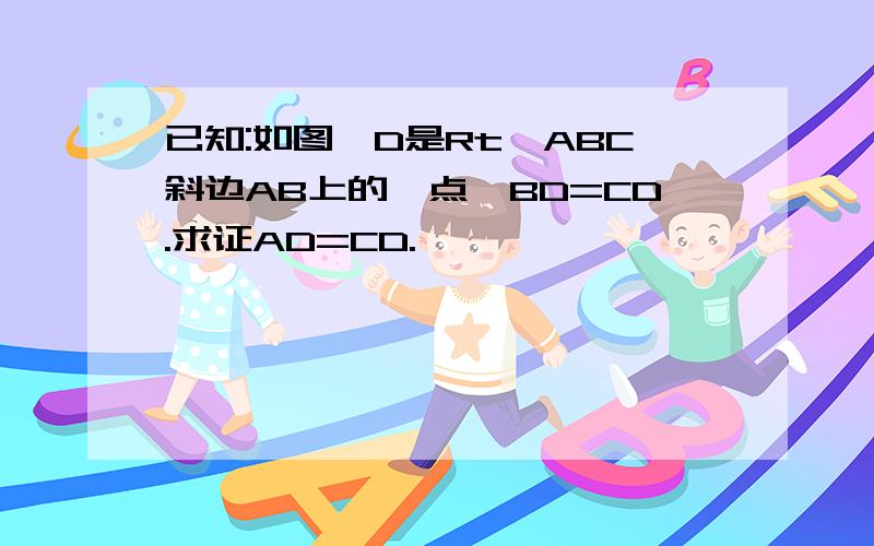 已知:如图,D是Rt△ABC斜边AB上的一点,BD=CD.求证AD=CD.