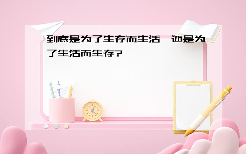 到底是为了生存而生活,还是为了生活而生存?