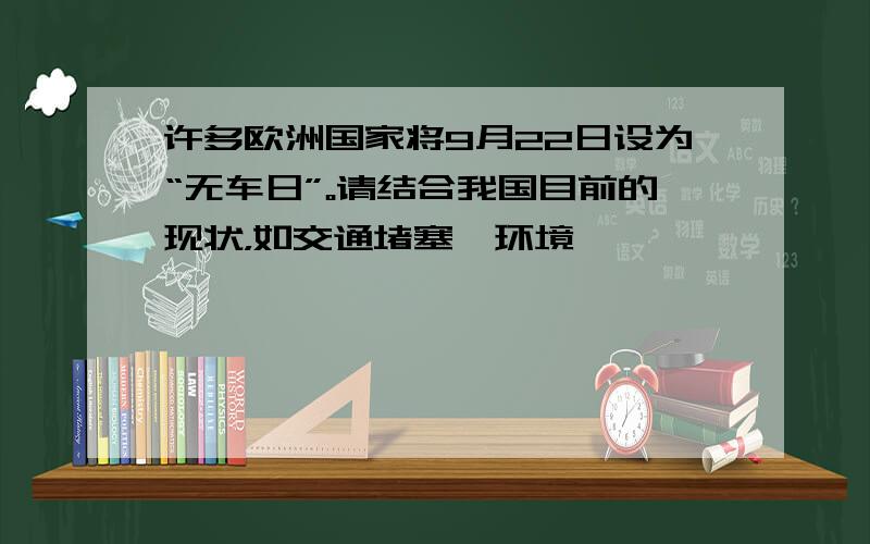 许多欧洲国家将9月22日设为“无车日”。请结合我国目前的现状，如交通堵塞、环境