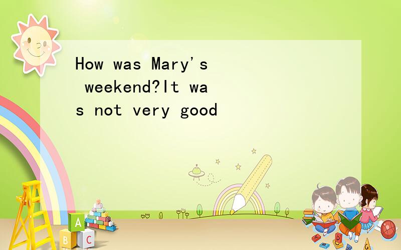 How was Mary's weekend?It was not very good