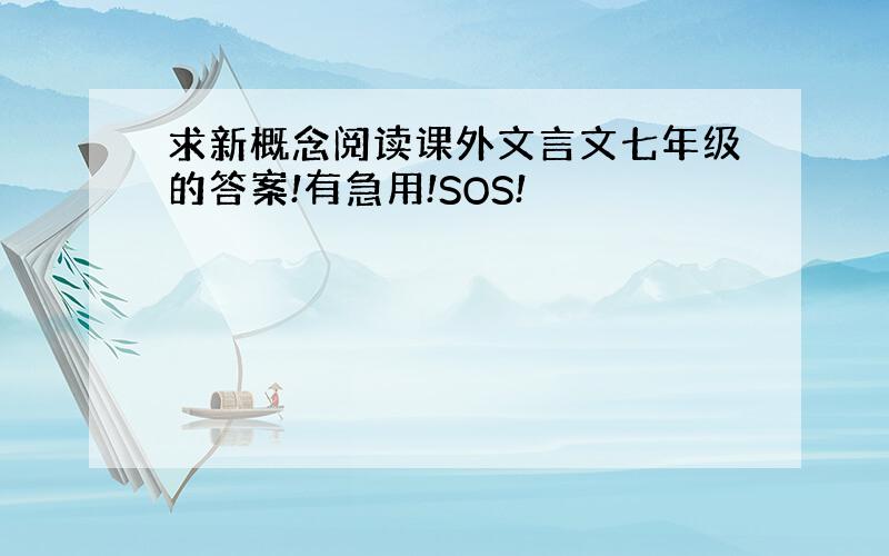 求新概念阅读课外文言文七年级的答案!有急用!SOS!