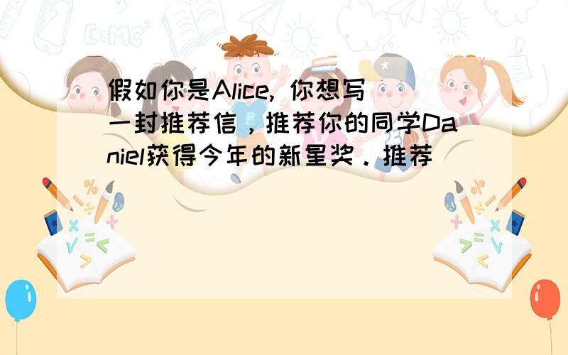 假如你是Alice, 你想写一封推荐信，推荐你的同学Daniel获得今年的新星奖。推荐