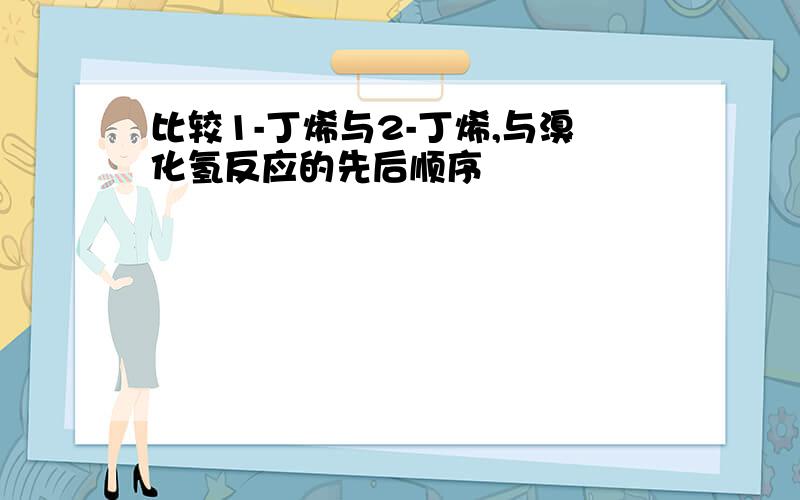 比较1-丁烯与2-丁烯,与溴化氢反应的先后顺序