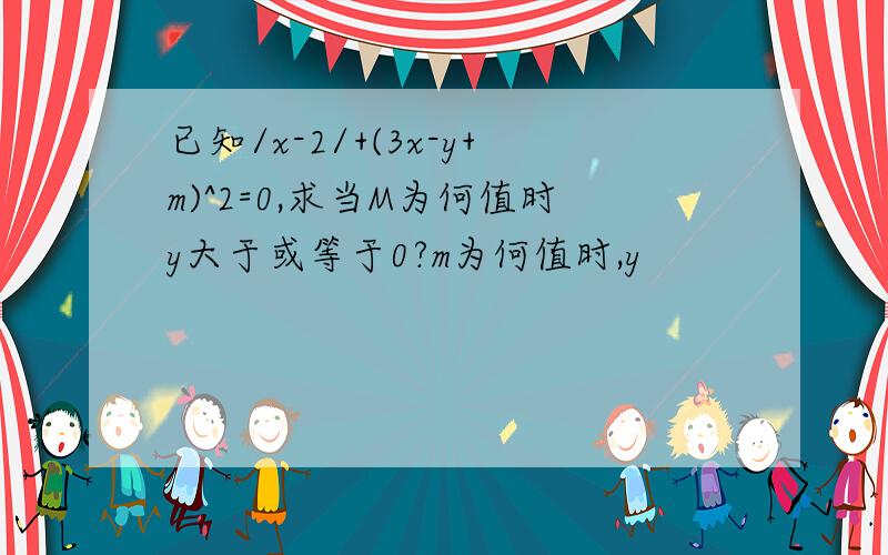 已知/x-2/+(3x-y+m)^2=0,求当M为何值时y大于或等于0?m为何值时,y