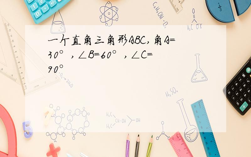 一个直角三角形ABC,角A=30°,∠B=60°,∠C=90°