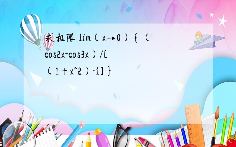 求极限 lim(x→0){(cos2x-cos3x)/[(1+x^2)-1]}