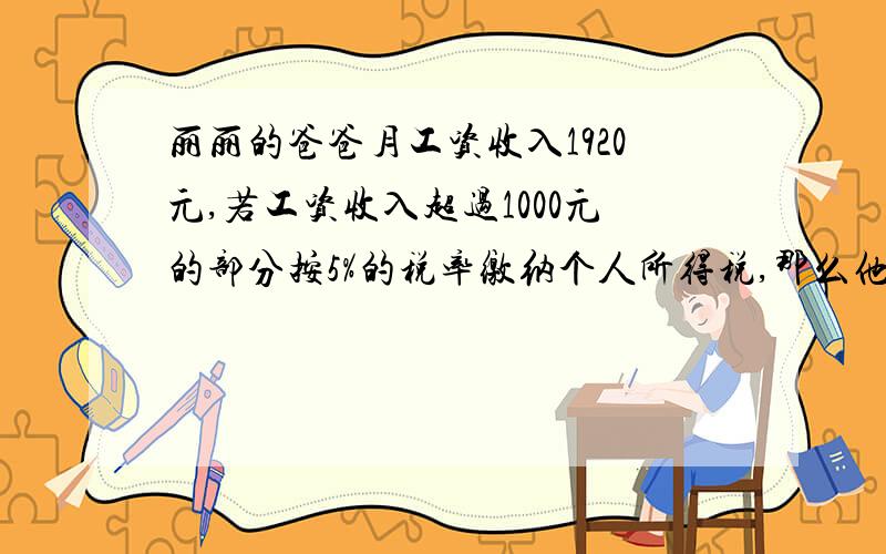 丽丽的爸爸月工资收入1920元,若工资收入超过1000元的部分按5%的税率缴纳个人所得税,那么他应