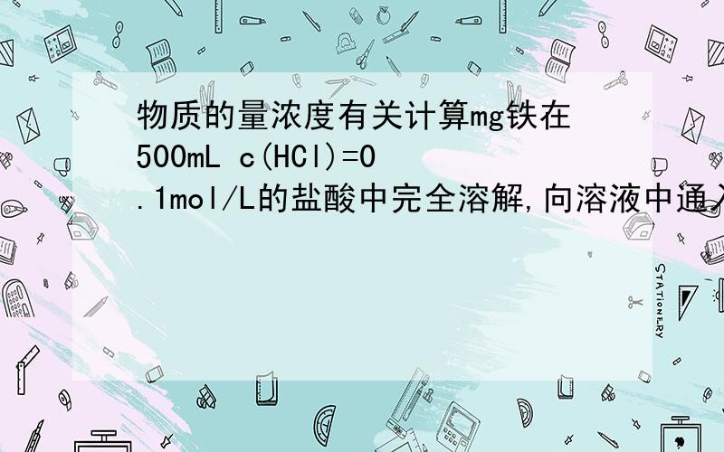 物质的量浓度有关计算mg铁在500mL c(HCl)=0.1mol/L的盐酸中完全溶解,向溶液中通入适量的Cl2,恰好反