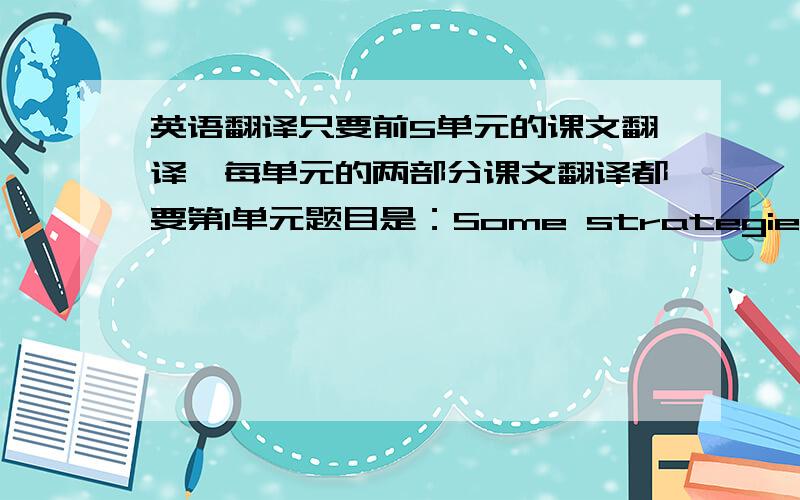 英语翻译只要前5单元的课文翻译,每单元的两部分课文翻译都要第1单元题目是：Some strategies for lea