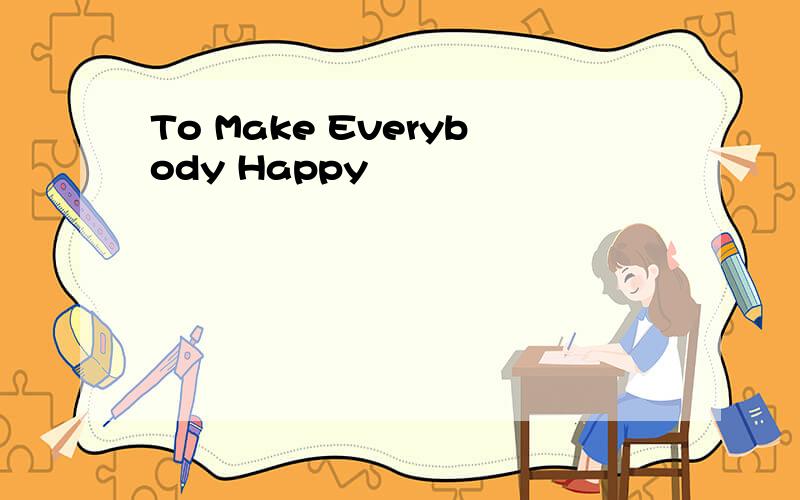 To Make Everybody Happy