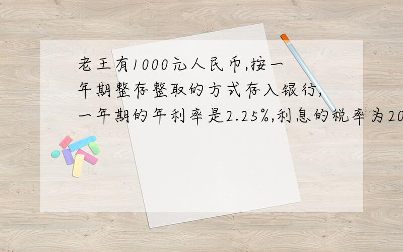 老王有1000元人民币,按一年期整存整取的方式存入银行,一年期的年利率是2.25%,利息的税率为20%,如果每过一年连本